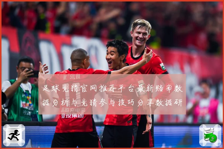 足球竞猜官网推荐平台最新赔率数据分析与竞猜参与技巧分享数据研判-深度解析