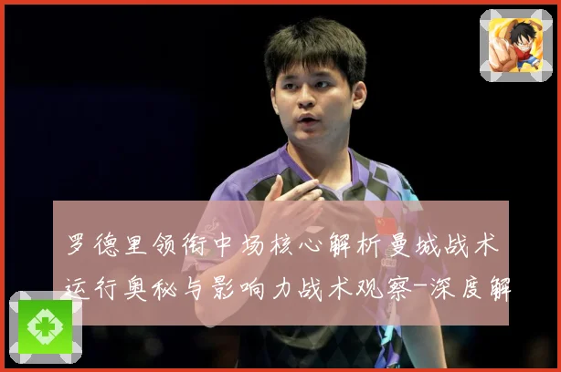 罗德里领衔中场核心解析曼城战术运行奥秘与影响力战术观察-深度解析
