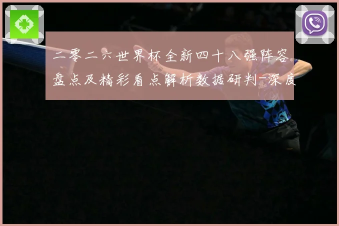 二零二六世界杯全新四十八强阵容盘点及精彩看点解析数据研判-深度解析