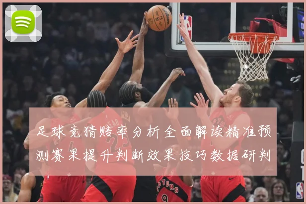 足球竞猜赔率分析全面解读精准预测赛果提升判断效果技巧数据研判-深度解析