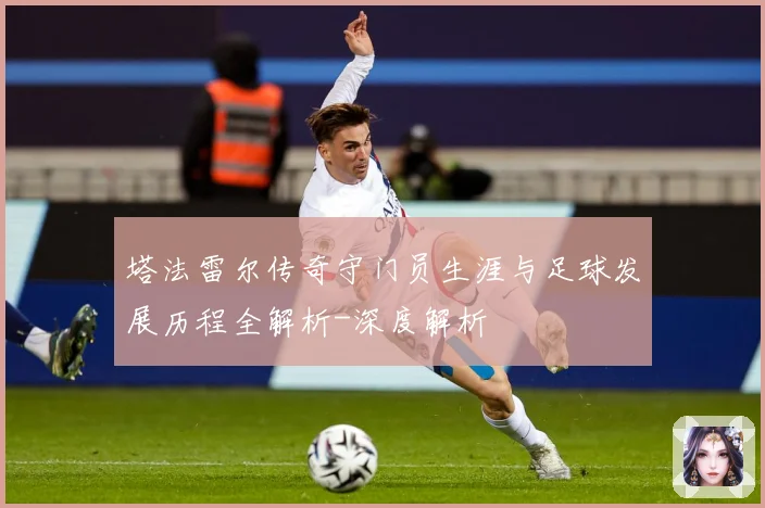塔法雷尔传奇守门员生涯与足球发展历程全解析-深度解析