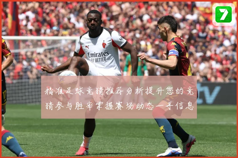 精准足球竞猜推荐分析提升您的竞猜参与胜率掌握赛场动态一手信息数据研判-深度解析