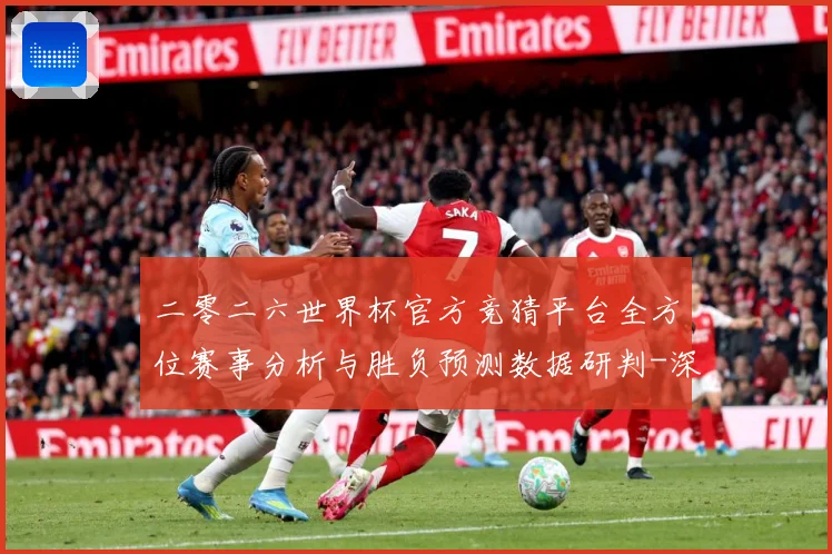二零二六世界杯官方竞猜平台全方位赛事分析与胜负预测数据研判-深度解析
