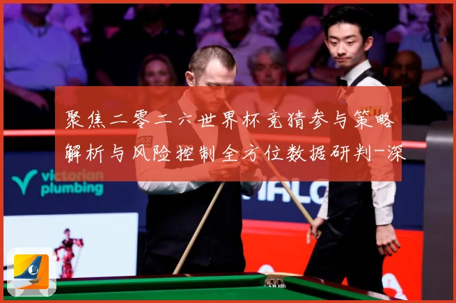 聚焦二零二六世界杯竞猜参与策略解析与风险控制全方位数据研判-深度解析