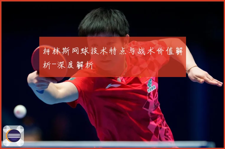柯林斯网球技术特点与战术价值解析-深度解析