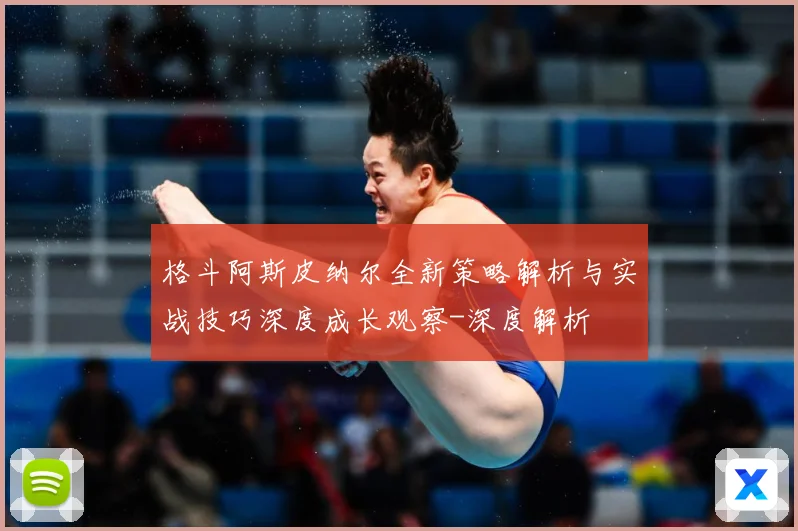 格斗阿斯皮纳尔全新策略解析与实战技巧深度成长观察-深度解析