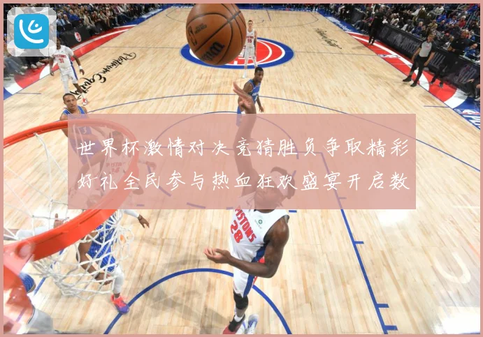 世界杯激情对决竞猜胜负争取精彩好礼全民参与热血狂欢盛宴开启数据研判-深度解析