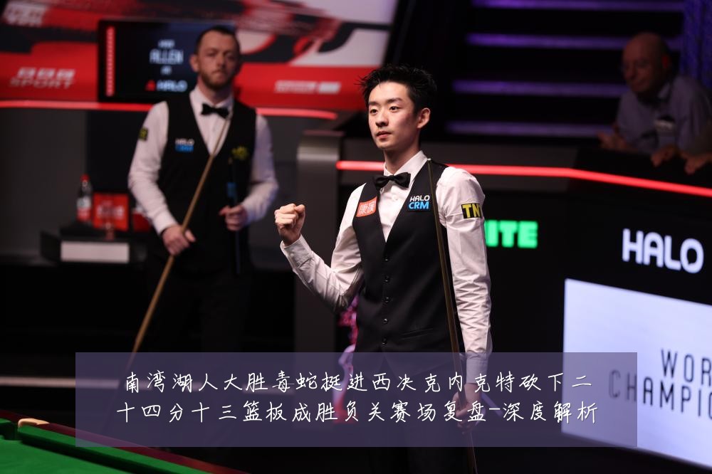 南湾湖人大胜毒蛇挺进西决克内克特砍下二十四分十三篮板成胜负关赛场复盘-深度解析