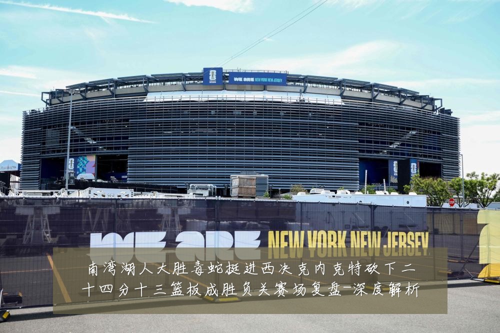 南湾湖人大胜毒蛇挺进西决克内克特砍下二十四分十三篮板成胜负关赛场复盘-深度解析