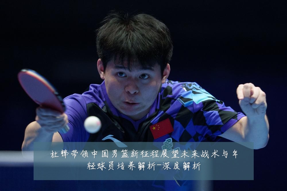 杜锋带领中国男篮新征程展望未来战术与年轻球员培养解析-深度解析