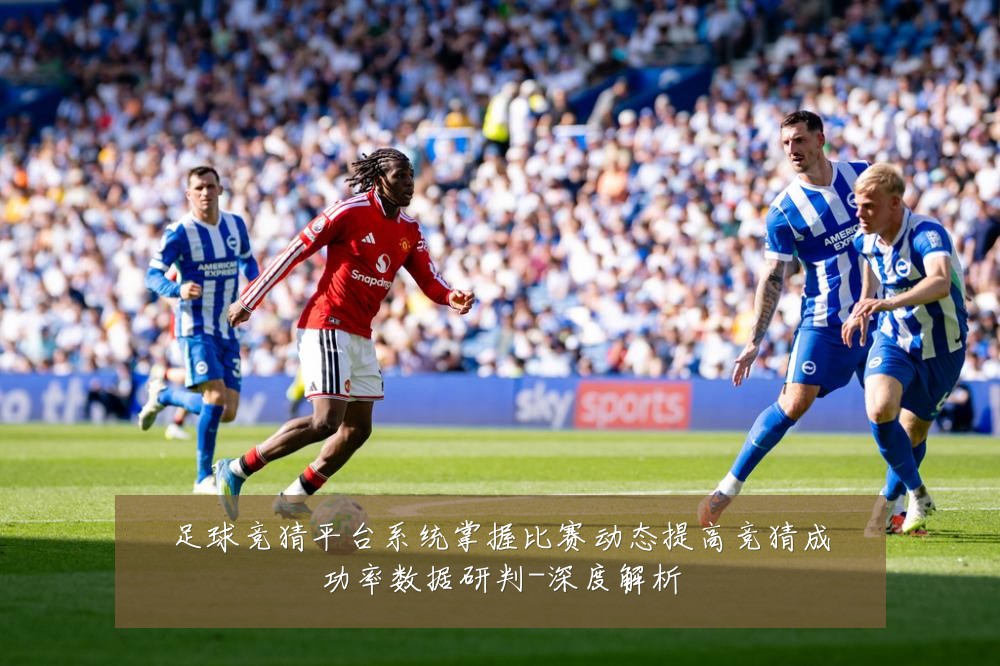 足球竞猜平台系统掌握比赛动态提高竞猜成功率数据研判-深度解析