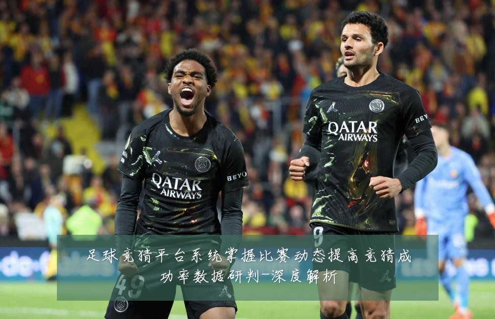 足球竞猜平台系统掌握比赛动态提高竞猜成功率数据研判-深度解析