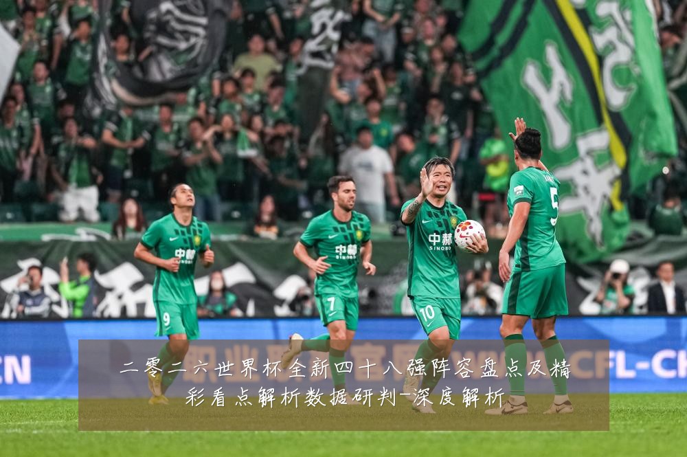 二零二六世界杯全新四十八强阵容盘点及精彩看点解析数据研判-深度解析