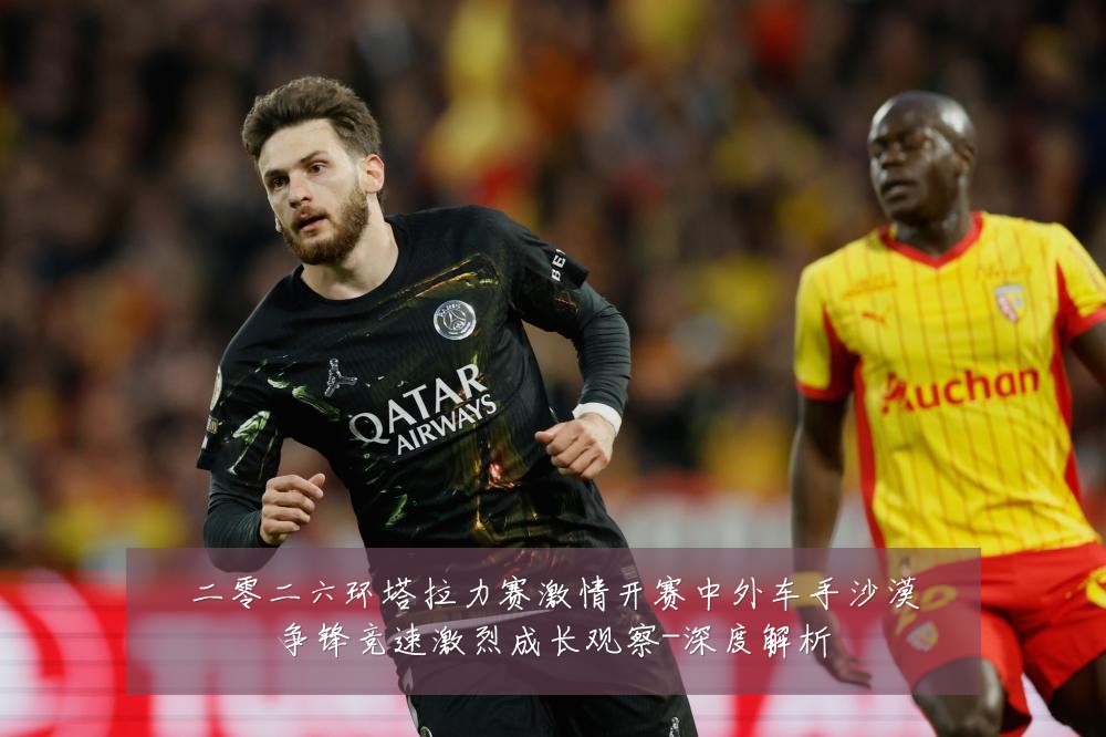 二零二六环塔拉力赛激情开赛中外车手沙漠争锋竞速激烈成长观察-深度解析