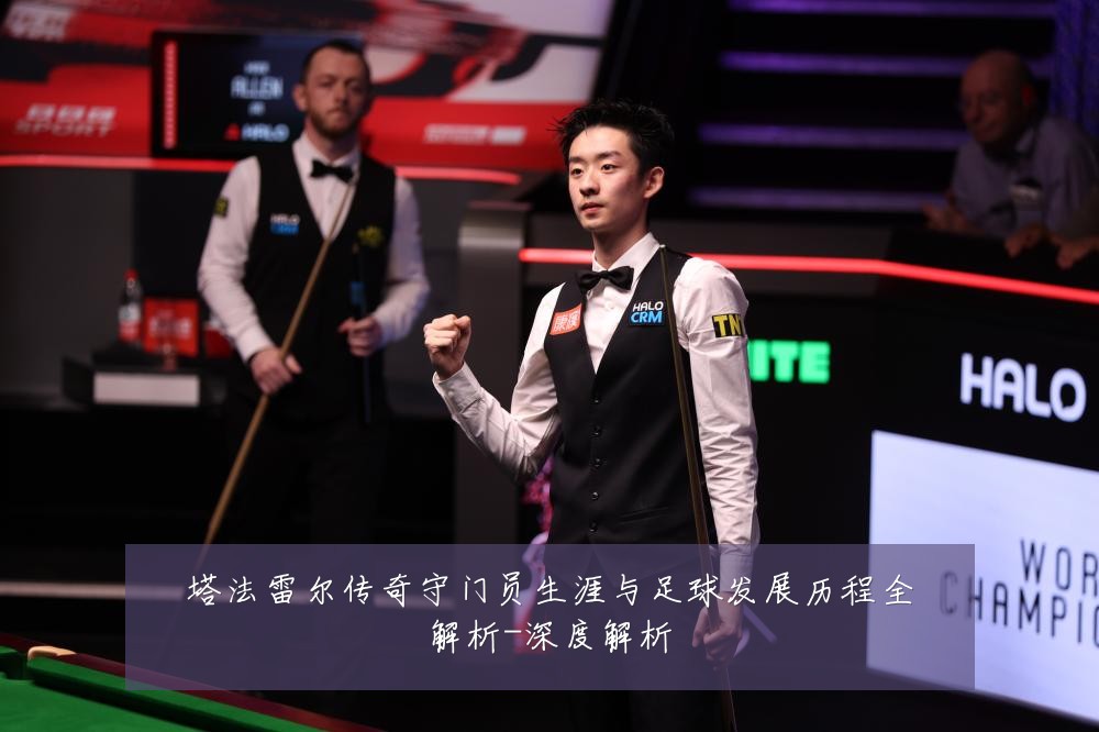 塔法雷尔传奇守门员生涯与足球发展历程全解析-深度解析