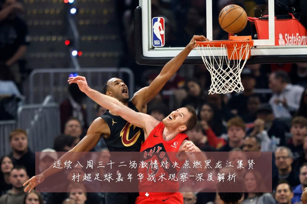 连续八周三十二场激情对决点燃黑龙江集贤村超足球嘉年华战术观察-深度解析