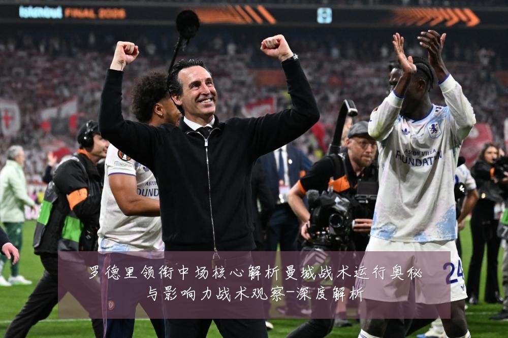 罗德里领衔中场核心解析曼城战术运行奥秘与影响力战术观察-深度解析