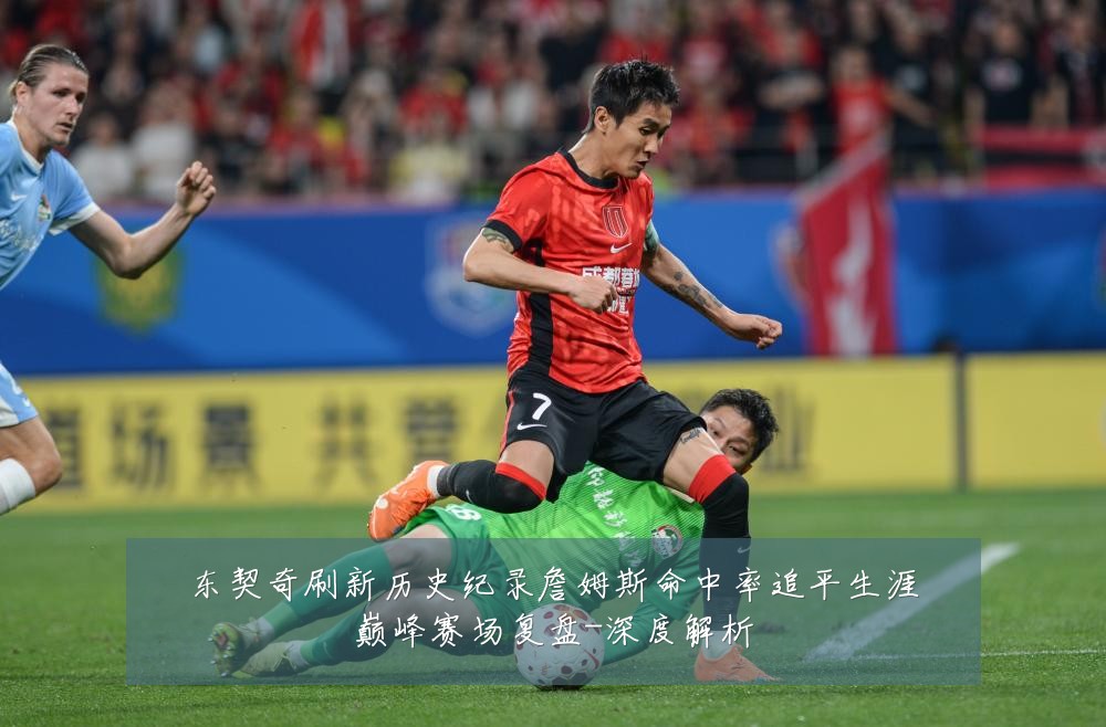 东契奇刷新历史纪录詹姆斯命中率追平生涯巅峰赛场复盘-深度解析
